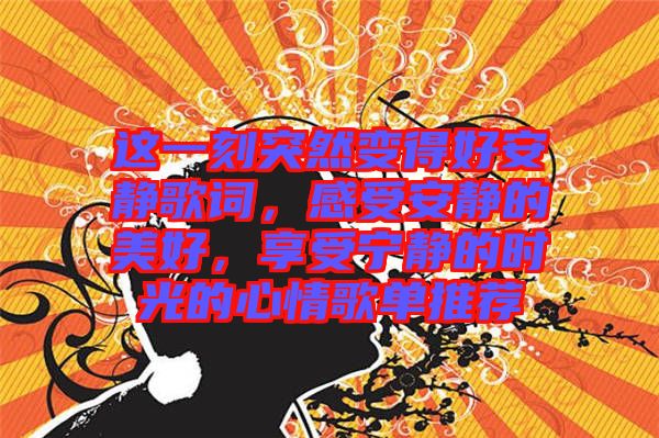 這一刻突然變得好安靜歌詞，感受安靜的美好，享受寧?kù)o的時(shí)光的心情歌單推薦