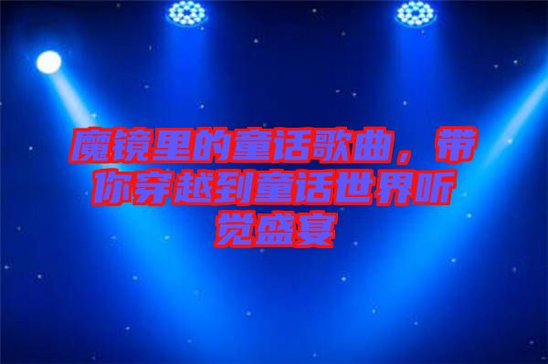 魔鏡里的童話歌曲，帶你穿越到童話世界聽覺盛宴