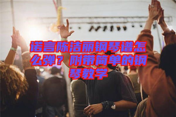 諾言陳潔麗鋼琴譜怎么彈？附帶簡單的鋼琴教學