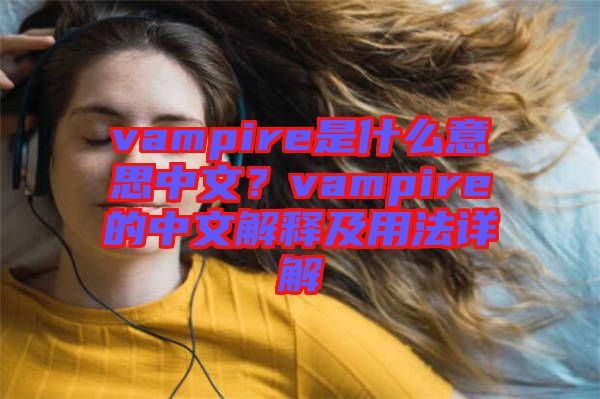 vampire是什么意思中文？vampire的中文解釋及用法詳解