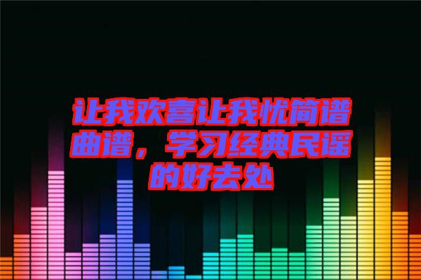 讓我歡喜讓我憂簡譜曲譜，學(xué)習(xí)經(jīng)典民謠的好去處