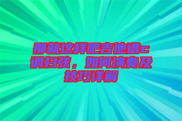 那就這樣吧吉他譜c調掃弦，如何演奏及技巧詳解