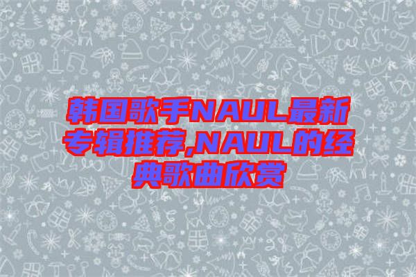 韓國(guó)歌手NAUL最新專(zhuān)輯推薦,NAUL的經(jīng)典歌曲欣賞