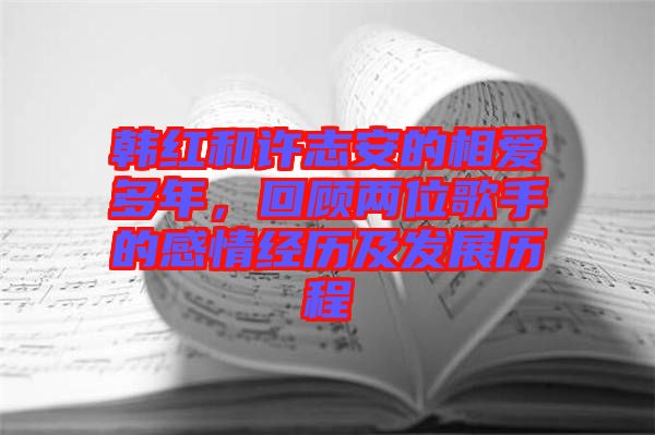 韓紅和許志安的相愛多年，回顧兩位歌手的感情經(jīng)歷及發(fā)展歷程