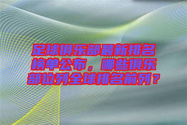 足球俱樂部最新排名榜單公布，哪些俱樂部位列全球排名前列？