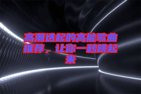 高潮迭起的高能歌曲推薦，讓你一秒跳起來(lái)