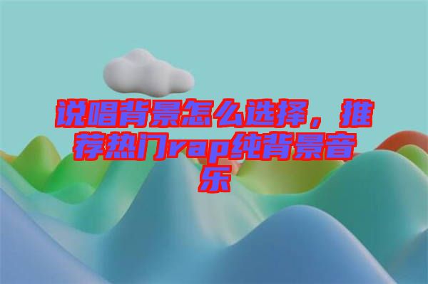 說(shuō)唱背景怎么選擇，推薦熱門(mén)rap純背景音樂(lè)