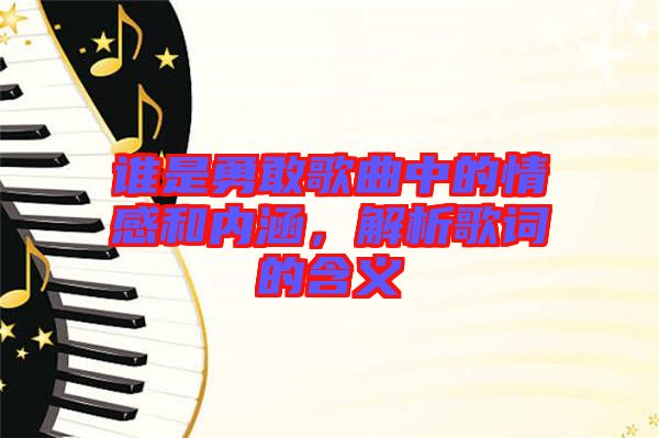 誰是勇敢歌曲中的情感和內(nèi)涵，解析歌詞的含義