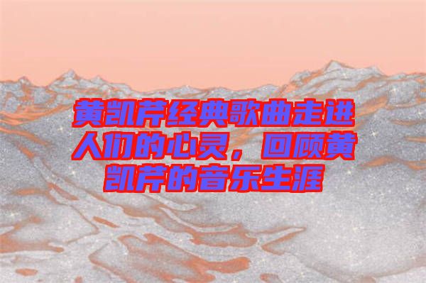 黃凱芹經(jīng)典歌曲走進(jìn)人們的心靈，回顧黃凱芹的音樂生涯