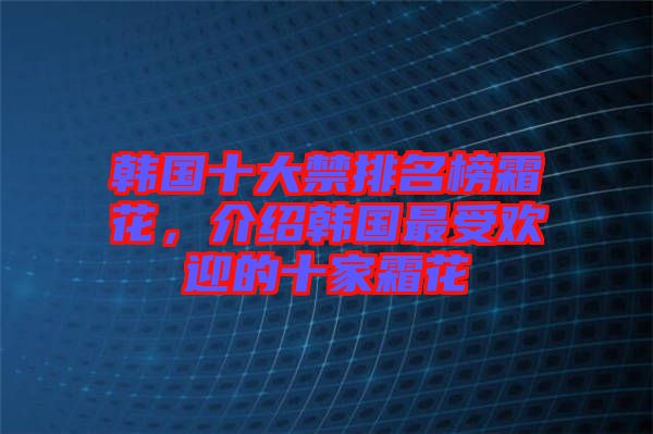 韓國十大禁排名榜霜花，介紹韓國最受歡迎的十家霜花