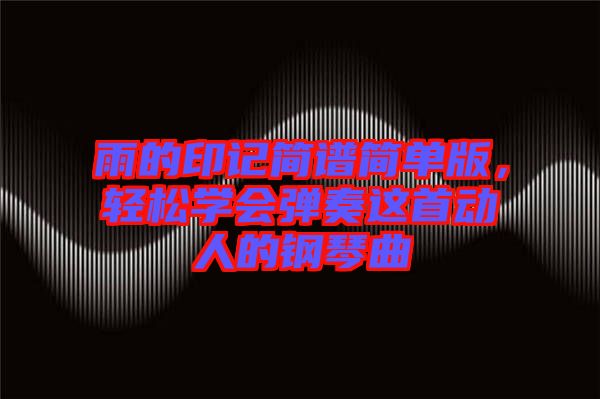 雨的印記簡譜簡單版，輕松學(xué)會彈奏這首動人的鋼琴曲