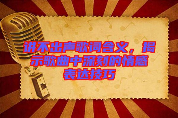 講不出聲歌詞含義，揭示歌曲中深刻的情感表達技巧