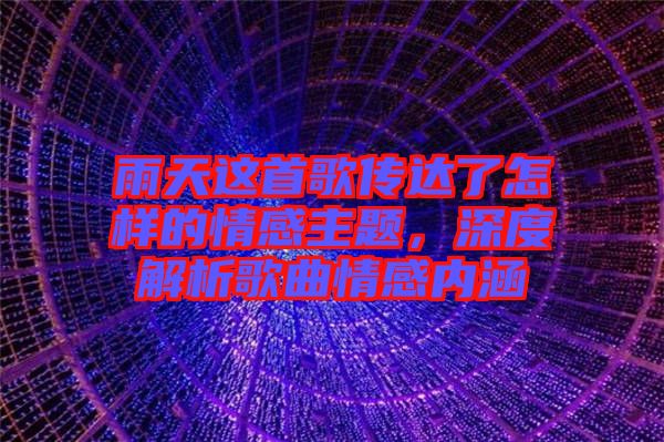 雨天這首歌傳達(dá)了怎樣的情感主題，深度解析歌曲情感內(nèi)涵