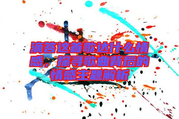 滴答這首歌達(dá)什么情感，探尋歌曲背后的情感主題解析