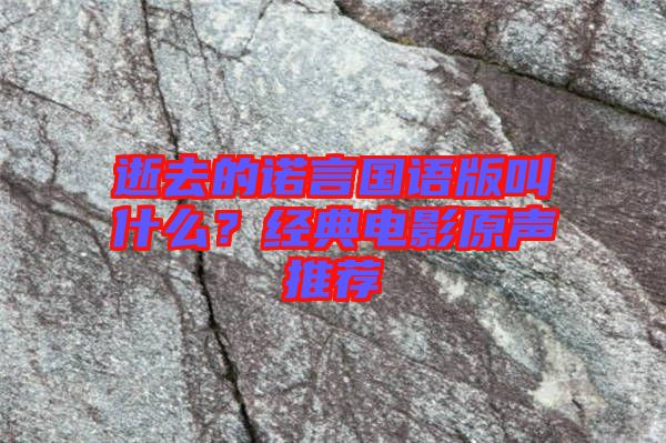 逝去的諾言國語版叫什么？經(jīng)典電影原聲推薦