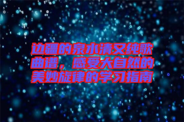 邊疆的泉水清又純歌曲譜，感受大自然的美妙旋律的學(xué)習(xí)指南