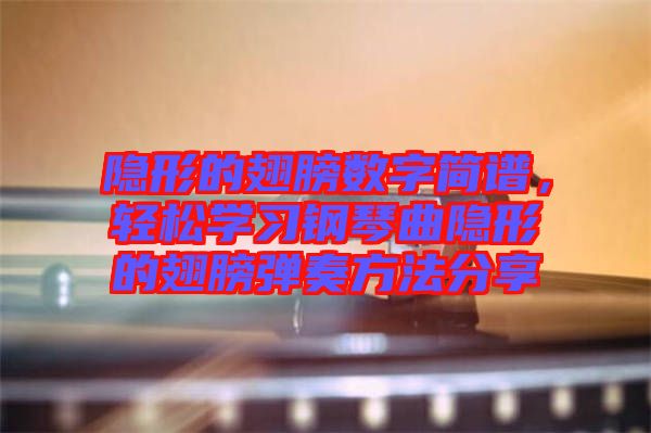 隱形的翅膀數(shù)字簡譜，輕松學(xué)習(xí)鋼琴曲隱形的翅膀彈奏方法分享