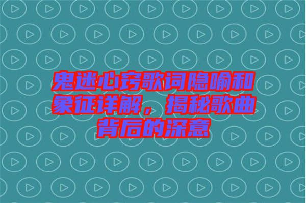 鬼迷心竅歌詞隱喻和象征詳解，揭秘歌曲背后的深意