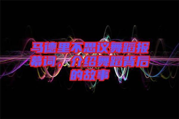 馬德里不思議舞蹈報(bào)幕詞，介紹舞蹈背后的故事