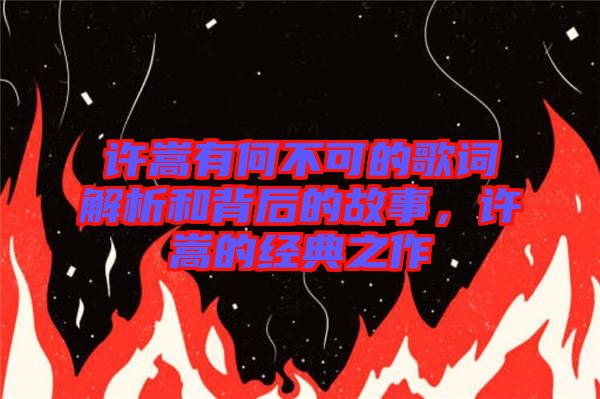 許嵩有何不可的歌詞解析和背后的故事，許嵩的經(jīng)典之作