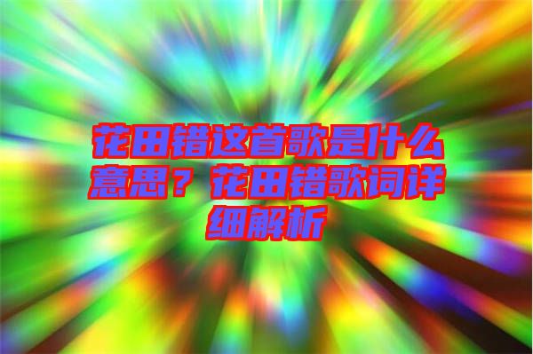 花田錯這首歌是什么意思？花田錯歌詞詳細(xì)解析