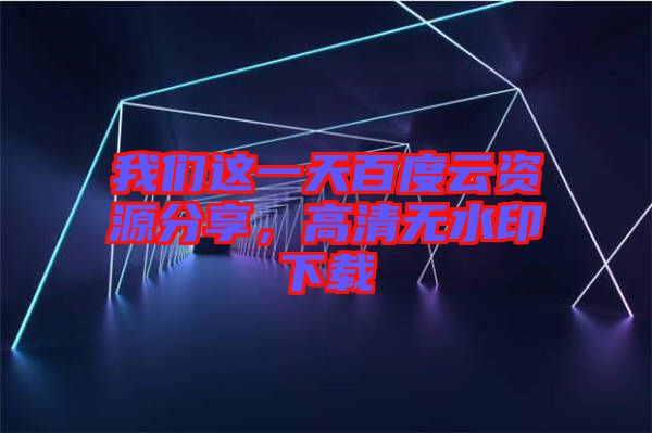 我們這一天百度云資源分享，高清無水印下載