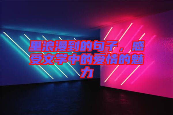 里浪漫到的句子，感受文學(xué)中的愛情的魅力