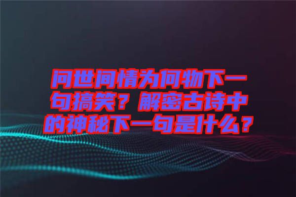 問(wèn)世間情為何物下一句搞笑？解密古詩(shī)中的神秘下一句是什么？