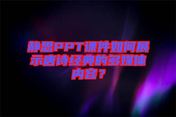 靜思PPT課件如何展示唐詩(shī)經(jīng)典的多媒體內(nèi)容？