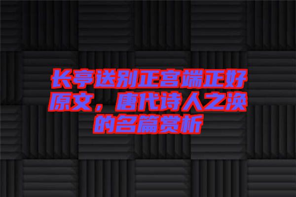 長亭送別正宮端正好原文，唐代詩人之渙的名篇賞析