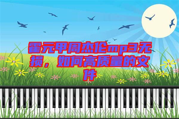 霍元甲周杰倫mp3無損，如何高質(zhì)量的文件