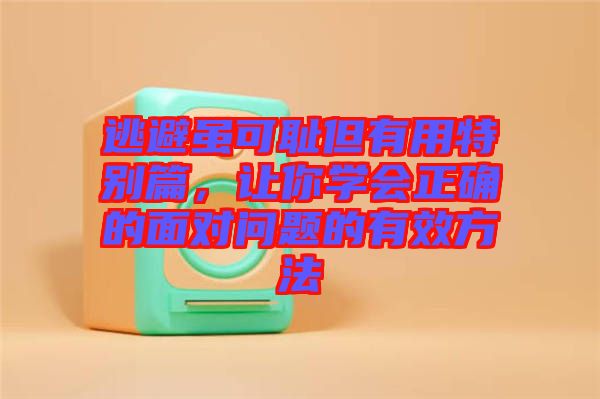 逃避雖可恥但有用特別篇，讓你學(xué)會(huì)正確的面對(duì)問題的有效方法