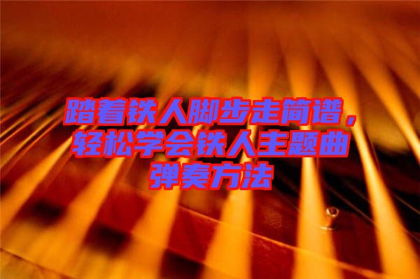 踏著鐵人腳步走簡譜，輕松學(xué)會鐵人主題曲彈奏方法