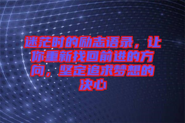 迷茫時的勵志語錄，讓你重新找回前進的方向，堅定追求夢想的決心