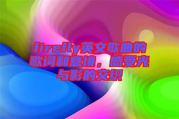 firefly英文歌曲的歌詞和意境，感受光與影的交織