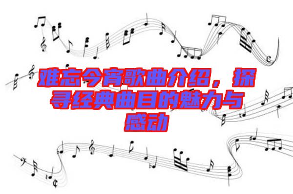 難忘今宵歌曲介紹，探尋經(jīng)典曲目的魅力與感動