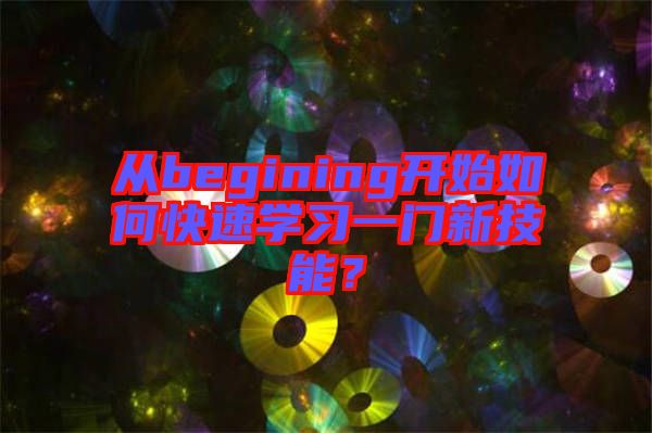 從begining開始如何快速學習一門新技能？