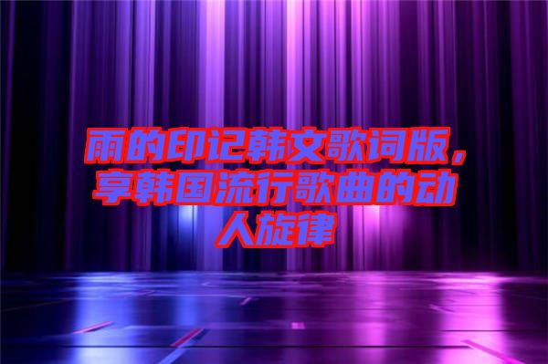 雨的印記韓文歌詞版，享韓國流行歌曲的動人旋律