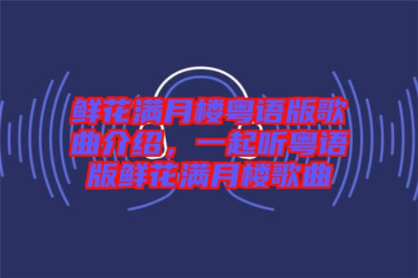 鮮花滿月樓粵語版歌曲介紹，一起聽粵語版鮮花滿月樓歌曲