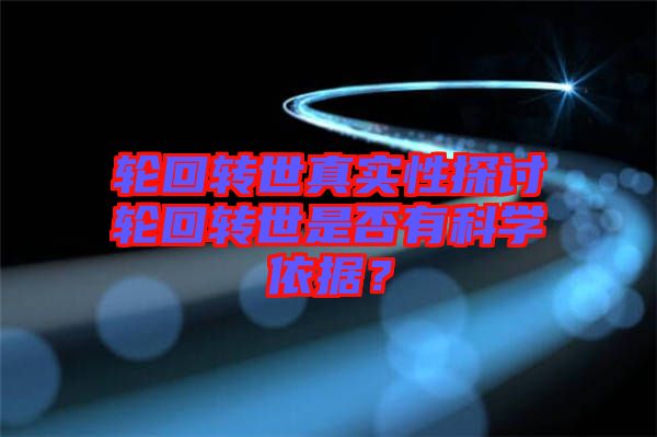 輪回轉(zhuǎn)世真實性探討輪回轉(zhuǎn)世是否有科學(xué)依據(jù)？