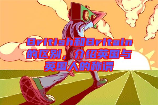 British和Britain的區(qū)別，介紹英國與英國人的稱謂