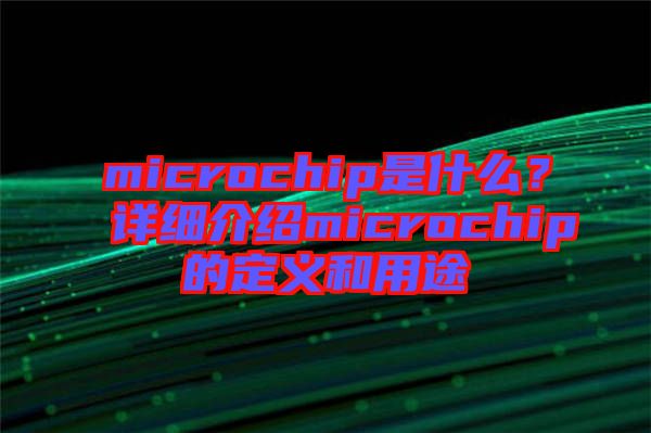 microchip是什么？詳細(xì)介紹microchip的定義和用途