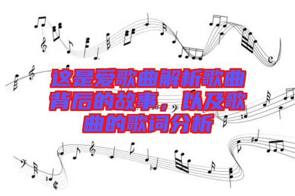 這是愛歌曲解析歌曲背后的故事，以及歌曲的歌詞分析