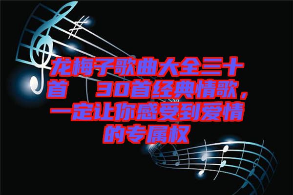 龍梅子歌曲大全三十首  30首經(jīng)典情歌，一定讓你感受到愛情的專屬權