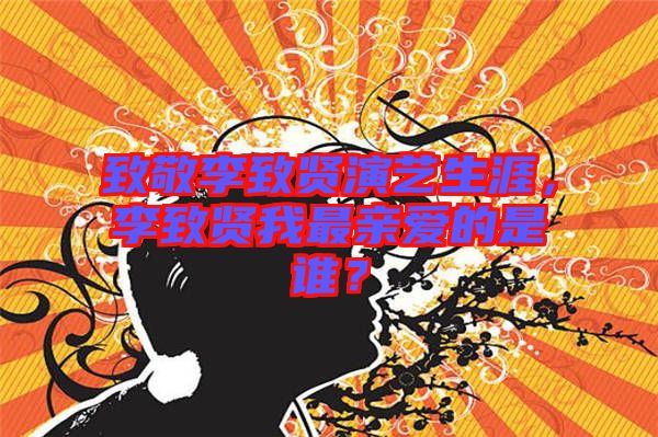 致敬李致賢演藝生涯，李致賢我最親愛的是誰？