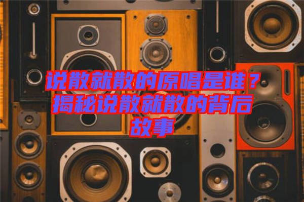 說散就散的原唱是誰？揭秘說散就散的背后故事