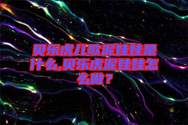 貝樂虎兒歌泥娃娃是什么,貝樂虎泥娃娃怎么做？