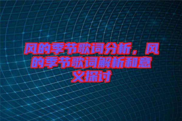 風(fēng)的季節(jié)歌詞分析，風(fēng)的季節(jié)歌詞解析和意義探討