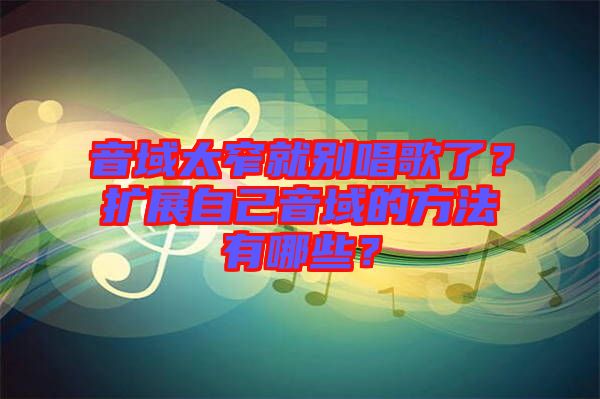 音域太窄就別唱歌了？擴展自己音域的方法有哪些？