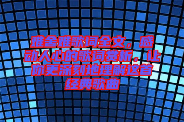 難舍難歌詞全文，感動(dòng)人心的歌詞賞析，讓你更深刻地理解這首經(jīng)典歌曲